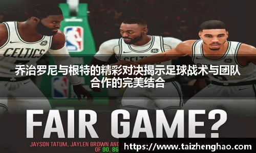 乔治罗尼与根特的精彩对决揭示足球战术与团队合作的完美结合