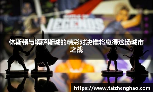 休斯顿与填萨斯城的精彩对决谁将赢得这场城市之战